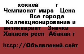 14.1) хоккей : 1973 г - Чемпионат мира › Цена ­ 49 - Все города Коллекционирование и антиквариат » Значки   . Хакасия респ.,Абакан г.